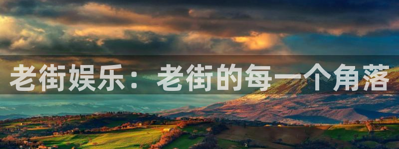 极悦娱乐平台官方入口：老街娱乐：老街的每一个角落