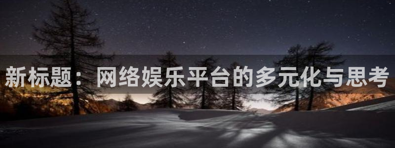 极悦娱乐科技赋能,让平台更有趣：新标题：网络娱乐平台的多元化与思考
