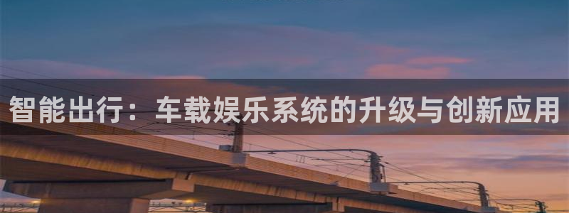 壹号下载官网入口：智能出行：车载娱乐系统的升级与创新应用