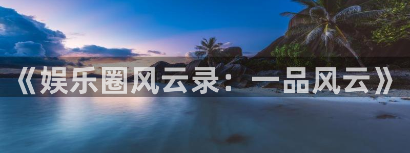 极悦娱乐下载地址：《娱乐圈风云录：一品风云》