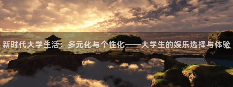 极悦娱乐下载地址：新时代大学生活：多元化与个性化——大学生的娱乐选择与体验