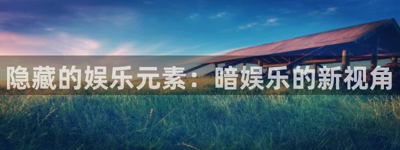 极悦娱乐app最新版：隐藏的娱乐元素：暗娱乐的新视角