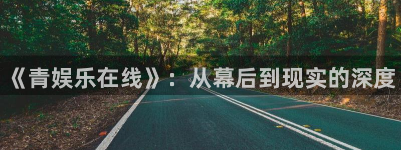 极悦娱乐手机版下载：《青娱乐在线》：从幕后到现实的深度